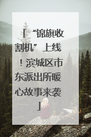 “锦旗收割机”上线！滨城区市东派出所暖心故事来袭