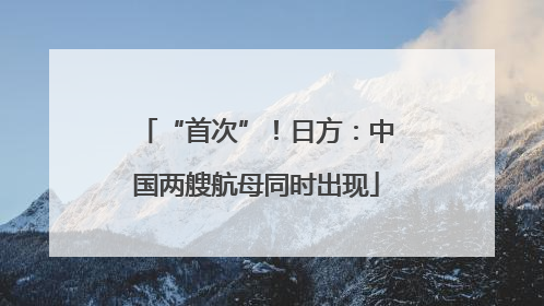 “首次”！日方：中国两艘航母同时出现