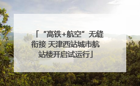 “高铁+航空”无缝衔接 天津西站城市航站楼开启试运行