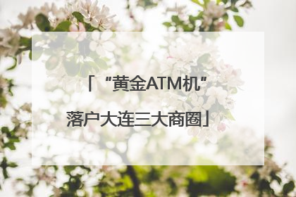 “黄金ATM机”落户大连三大商圈