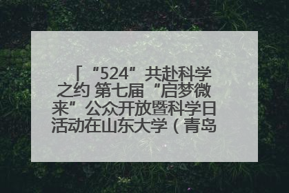 “524”共赴科学之约 第七届“启梦微来”公众开放暨科学日活动在山东大学（青岛）成功举办