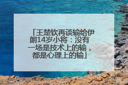 王楚钦再谈输给伊朗14岁小将：没有一场是技术上的输，都是心理上的输