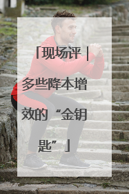 现场评｜多些降本增效的“金钥匙”
