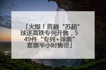 火爆！首趟“苏超”球迷高铁专列开售，549件“专列+球票”套票半小时售罄