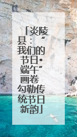 炎陵县：“我们的节日•端午”画卷 勾勒传统节日新韵