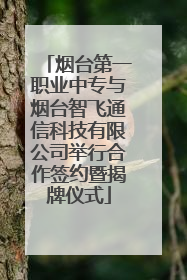 烟台第一职业中专与烟台智飞通信科技有限公司举行合作签约暨揭牌仪式