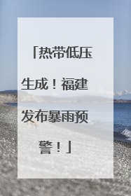 热带低压生成！福建发布暴雨预警！