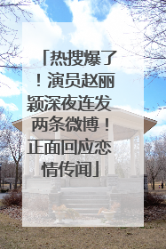 热搜爆了！演员赵丽颖深夜连发两条微博！正面回应恋情传闻