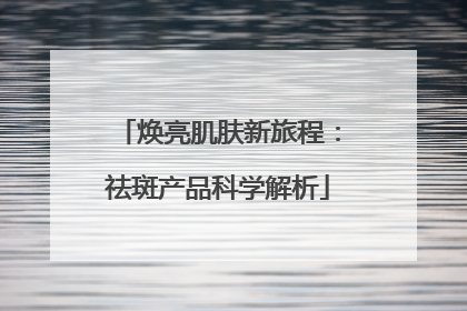 焕亮肌肤新旅程：祛斑产品科学解析