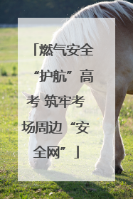 燃气安全“护航”高考 筑牢考场周边“安全网”
