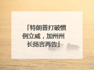 特朗普打破惯例立威，加州州长扬言再告