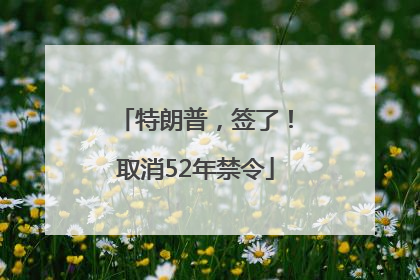 特朗普，签了！取消52年禁令