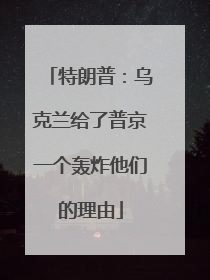 特朗普：乌克兰给了普京一个轰炸他们的理由