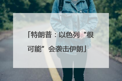 特朗普：以色列“很可能”会袭击伊朗