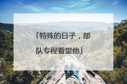 特殊的日子，部队专程看望他