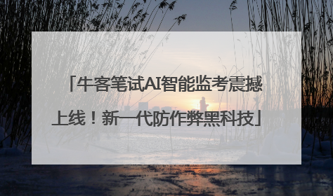 牛客笔试AI智能监考震撼上线！新一代防作弊黑科技