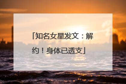 知名女星发文：解约！身体已透支