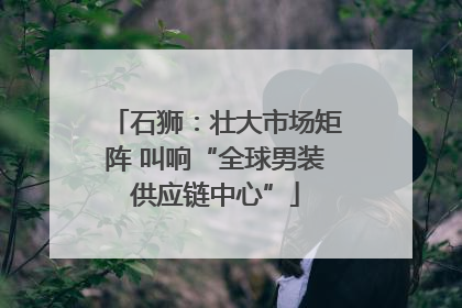 石狮：壮大市场矩阵 叫响“全球男装供应链中心”
