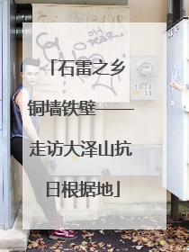 石雷之乡 铜墙铁壁——走访大泽山抗日根据地