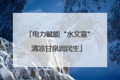 电力赋能“水文章” 清凉甘泉润民生