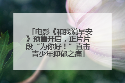 电影《和我说早安》预售开启，正片片段“为你好！”直击青少年抑郁之痛