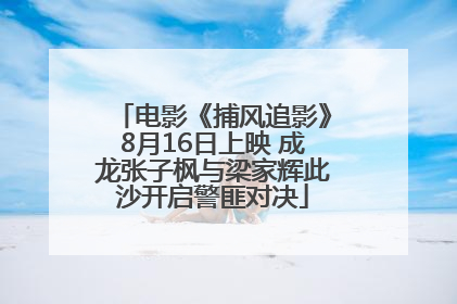 电影《捕风追影》8月16日上映 成龙张子枫与梁家辉此沙开启警匪对决
