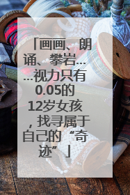 画画、朗诵、攀岩……视力只有0.05的12岁女孩，找寻属于自己的“奇迹”