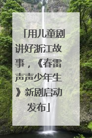 用儿童剧讲好浙江故事，《春雷声声少年生》新剧启动发布
