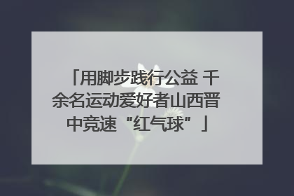 用脚步践行公益 千余名运动爱好者山西晋中竞速“红气球”