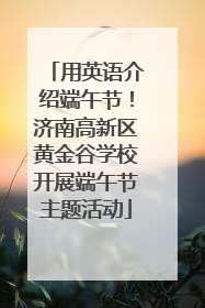 用英语介绍端午节！济南高新区黄金谷学校开展端午节主题活动