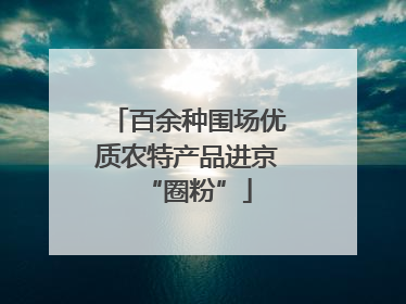 百余种围场优质农特产品进京“圈粉”