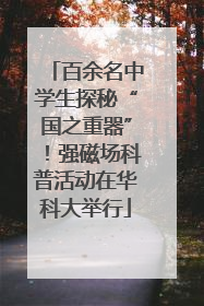 百余名中学生探秘“国之重器”！强磁场科普活动在华科大举行