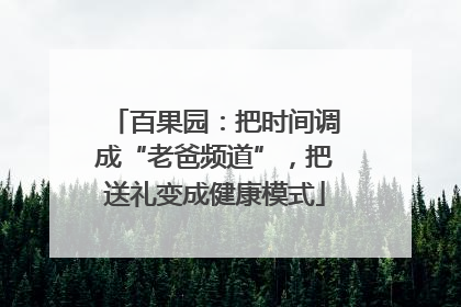 百果园：把时间调成“老爸频道”，把送礼变成健康模式