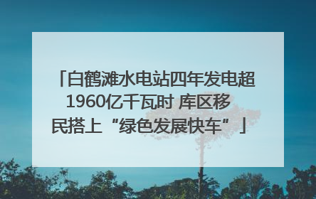 白鹤滩水电站四年发电超1960亿千瓦时 库区移民搭上“绿色发展快车”
