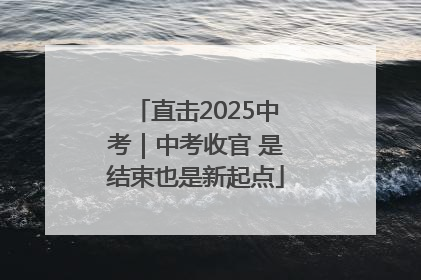 直击2025中考｜中考收官 是结束也是新起点