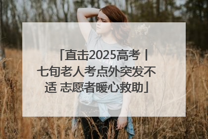 直击2025高考丨七旬老人考点外突发不适 志愿者暖心救助
