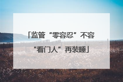 监管“零容忍”不容“看门人”再装睡