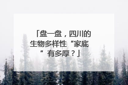 盘一盘，四川的生物多样性“家底”有多厚？