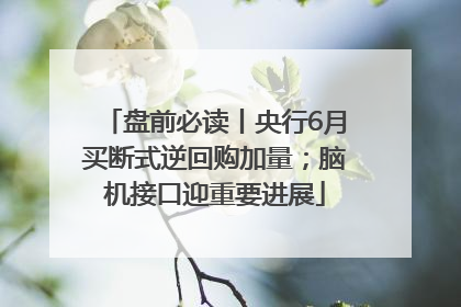 盘前必读丨央行6月买断式逆回购加量；脑机接口迎重要进展