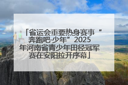 省运会重要热身赛事“奔跑吧·少年”2025年河南省青少年田径冠军赛在安阳拉开序幕