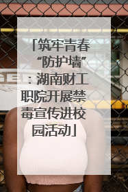 筑牢青春“防护墙”：湖南财工职院开展禁毒宣传进校园活动