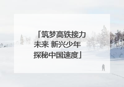 筑梦高铁接力未来 新兴少年探秘中国速度