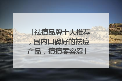 祛痘品牌十大推荐，国内口碑好的祛痘产品，痘痘零容忍