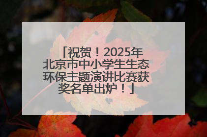祝贺！2025年北京市中小学生生态环保主题演讲比赛获奖名单出炉！