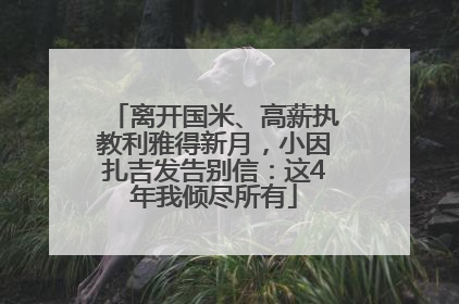 离开国米、高薪执教利雅得新月，小因扎吉发告别信：这4年我倾尽所有