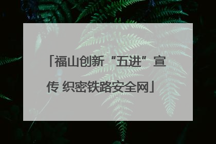 福山创新“五进”宣传 织密铁路安全网