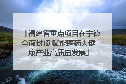 福建省重点项目在宁德全面封顶 赋能医药大健康产业高质量发展