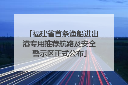 福建省首条渔船进出港专用推荐航路及安全警示区正式公布