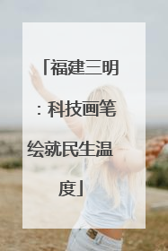 福建三明：科技画笔绘就民生温度