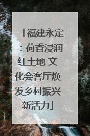 福建永定：荷香浸润红土地 文化会客厅焕发乡村振兴新活力